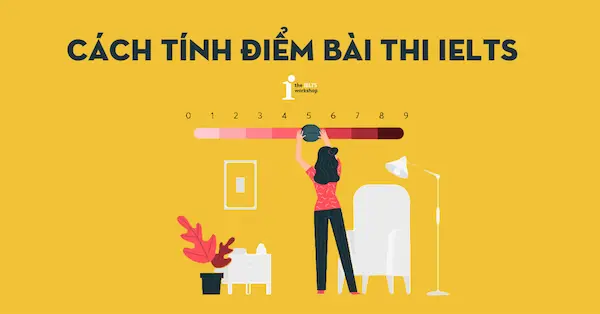 Cách chấm điểm IELTS như thế nào? 7 lưu ý để đạt kết quả tốt nhất