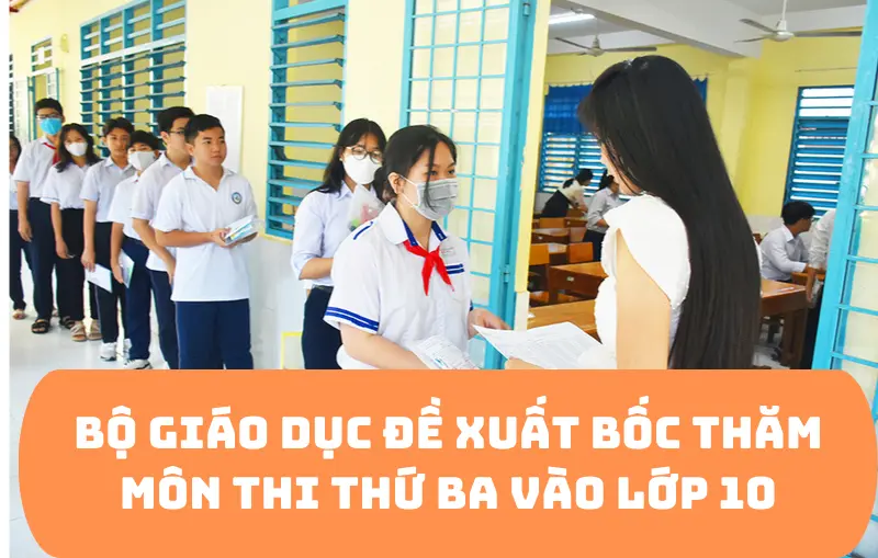 Thi vào lớp 10: Bộ GD đề xuất bốc thăm môn thi thứ 3