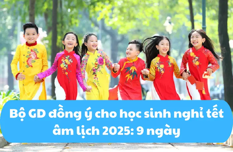 Bộ GD đồng ý cho học sinh nghỉ tết âm lịch 2025 9 ngày